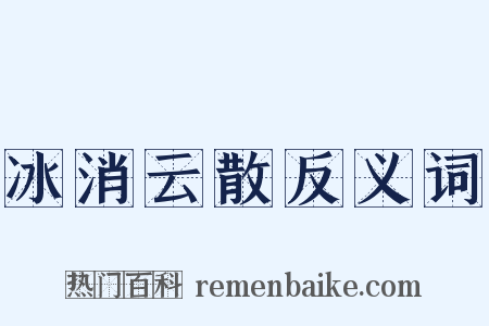 冰消云散反义词是什么意思的图片
